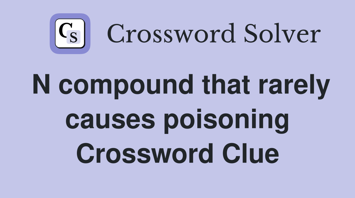 N compound that rarely causes poisoning Crossword Clue