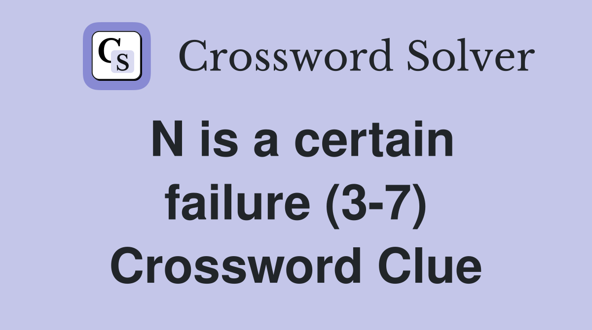 N is a certain failure (3-7) Crossword Clue