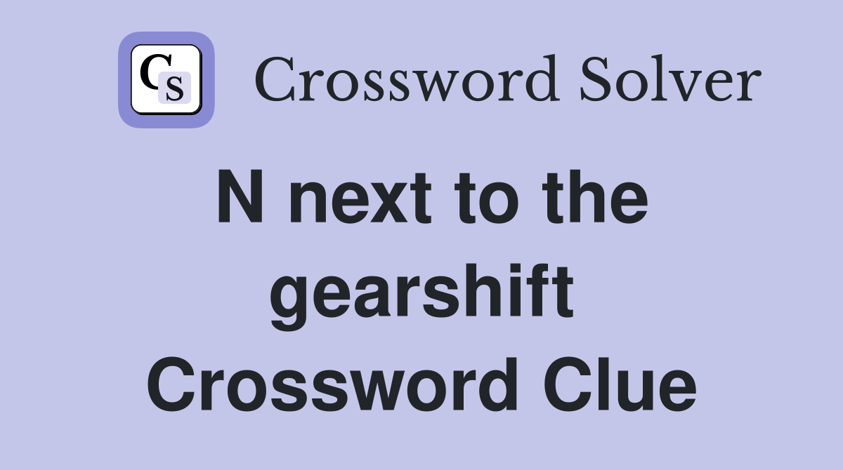 N next to the gearshift Crossword Clue