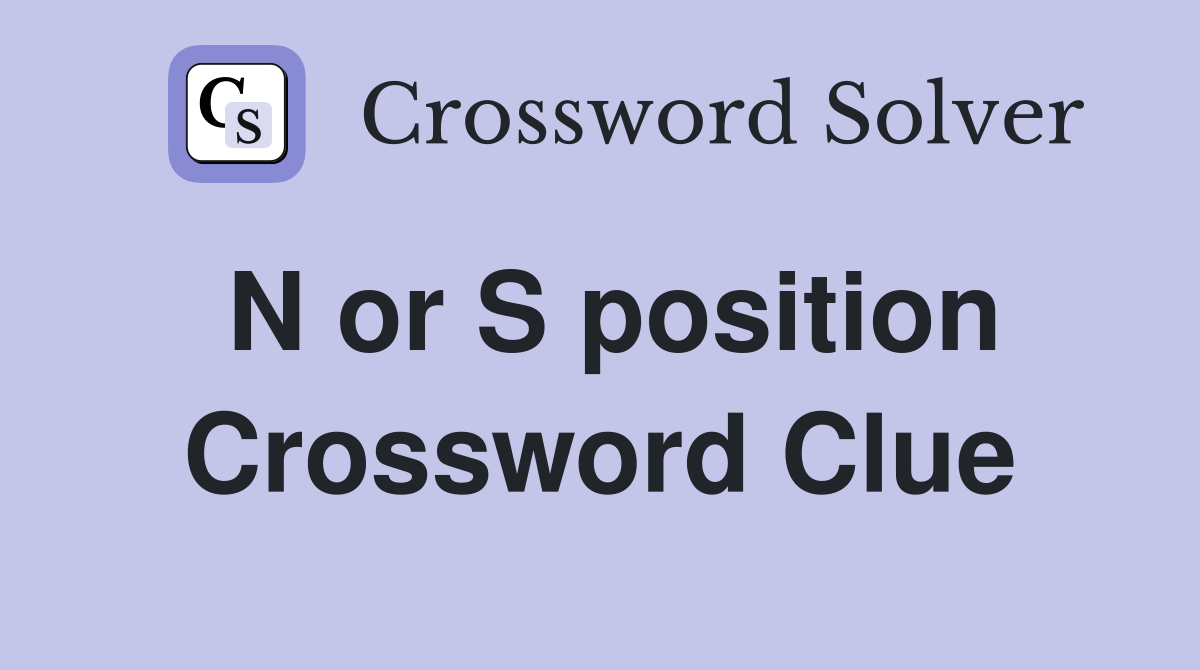 N or S position Crossword Clue