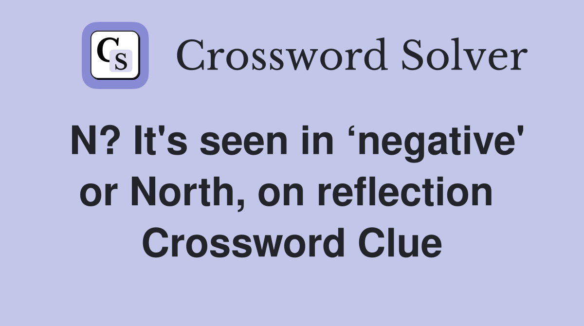 N? It's seen in ‘negative' or North, on reflection  Crossword Clue