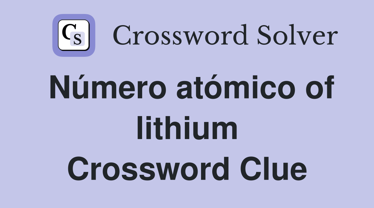 Número atómico of lithium Crossword Clue