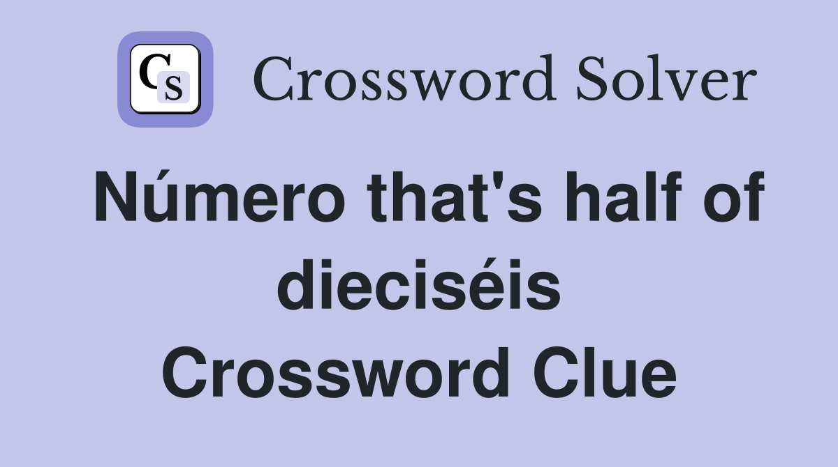 Número that's half of dieciséis Crossword Clue
