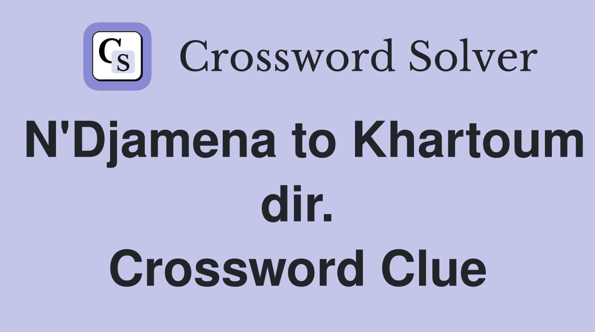 N'Djamena to Khartoum dir. Crossword Clue