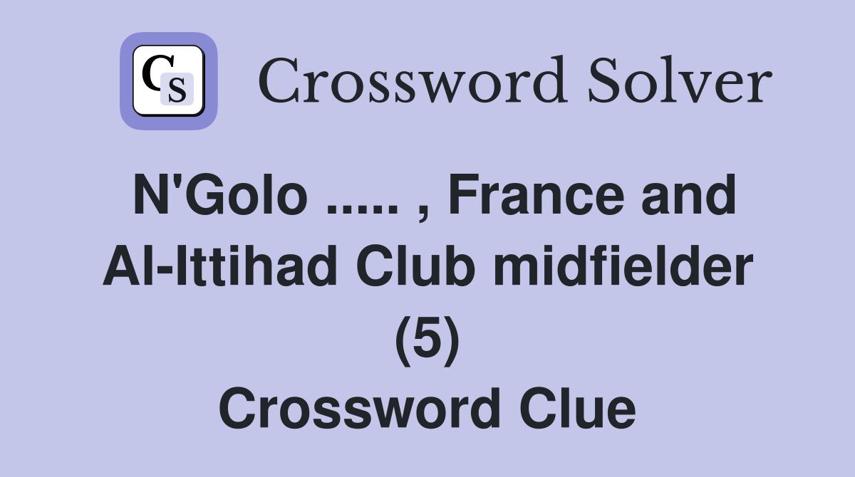 N'Golo ..... , France and Al-Ittihad Club midfielder (5) Crossword Clue