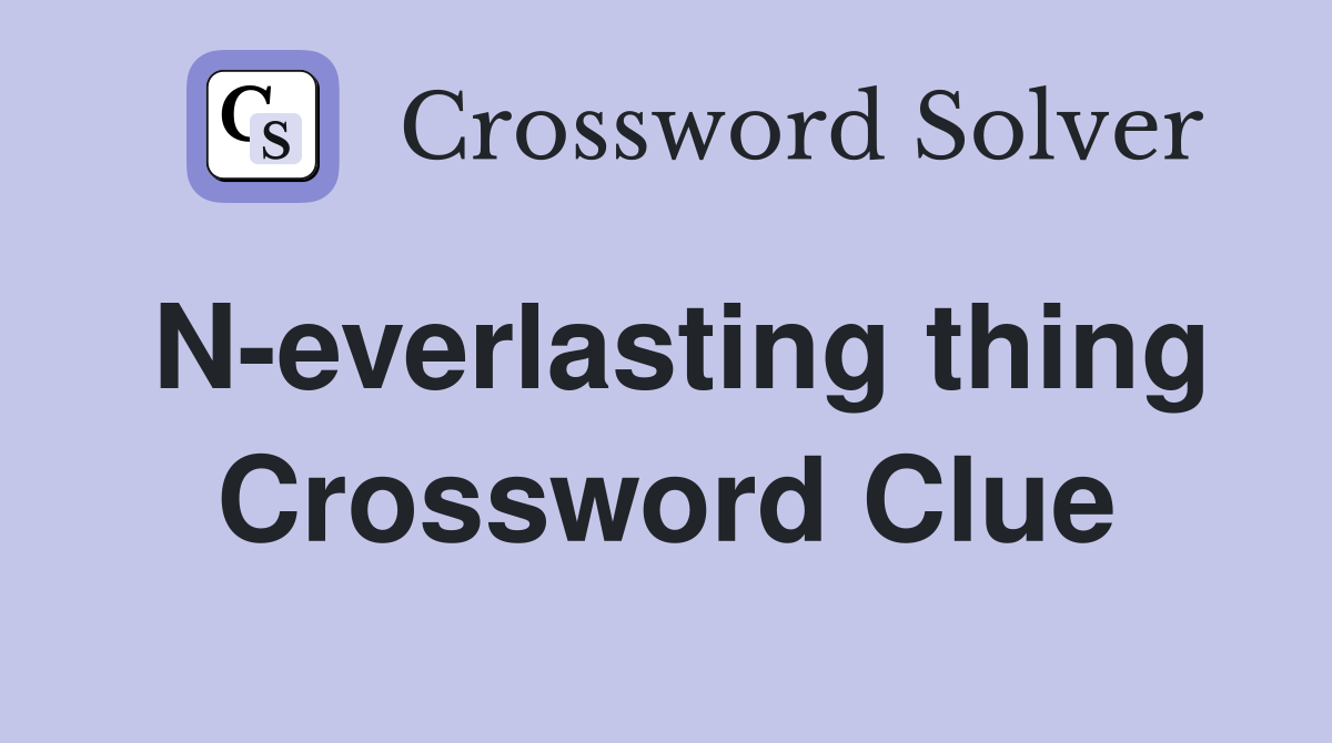 N-everlasting thing Crossword Clue