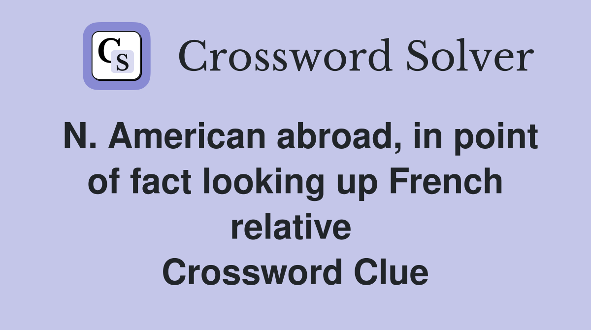 N. American abroad, in point of fact looking up French relative  Crossword Clue