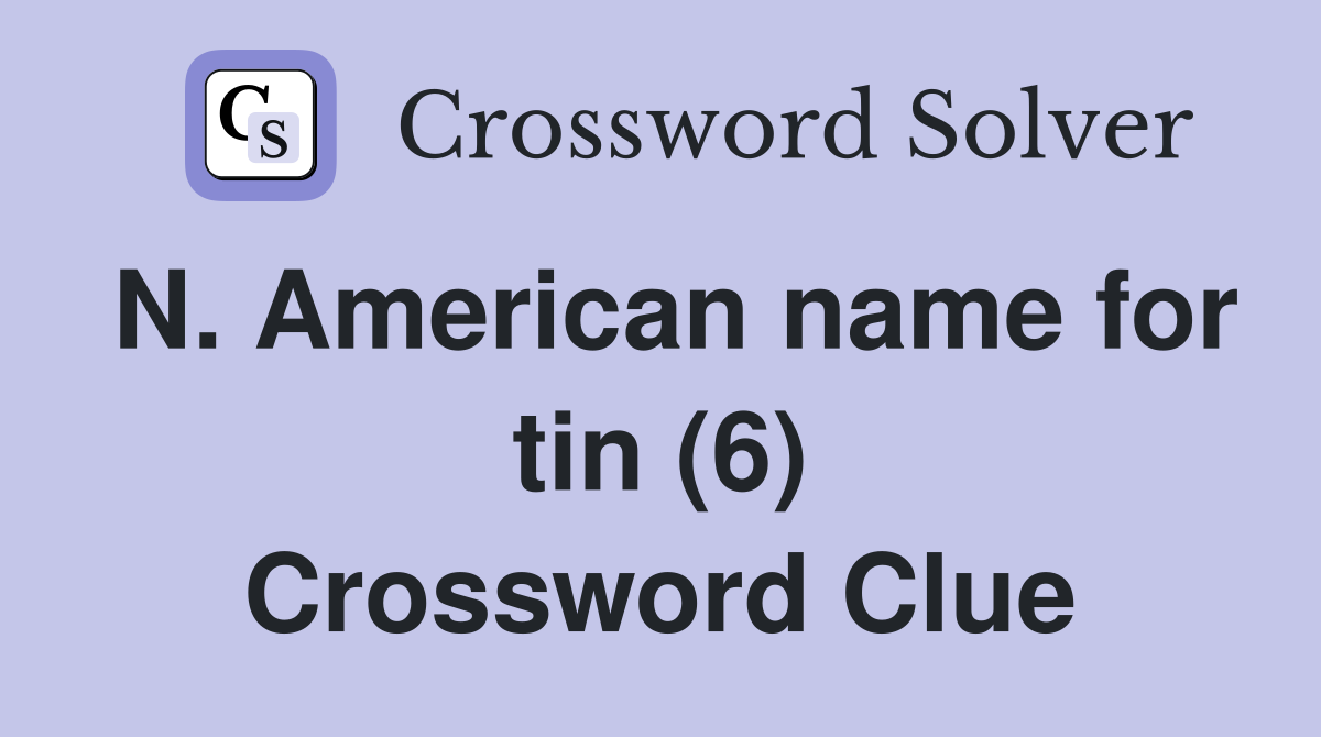 N. American name for tin (6) Crossword Clue