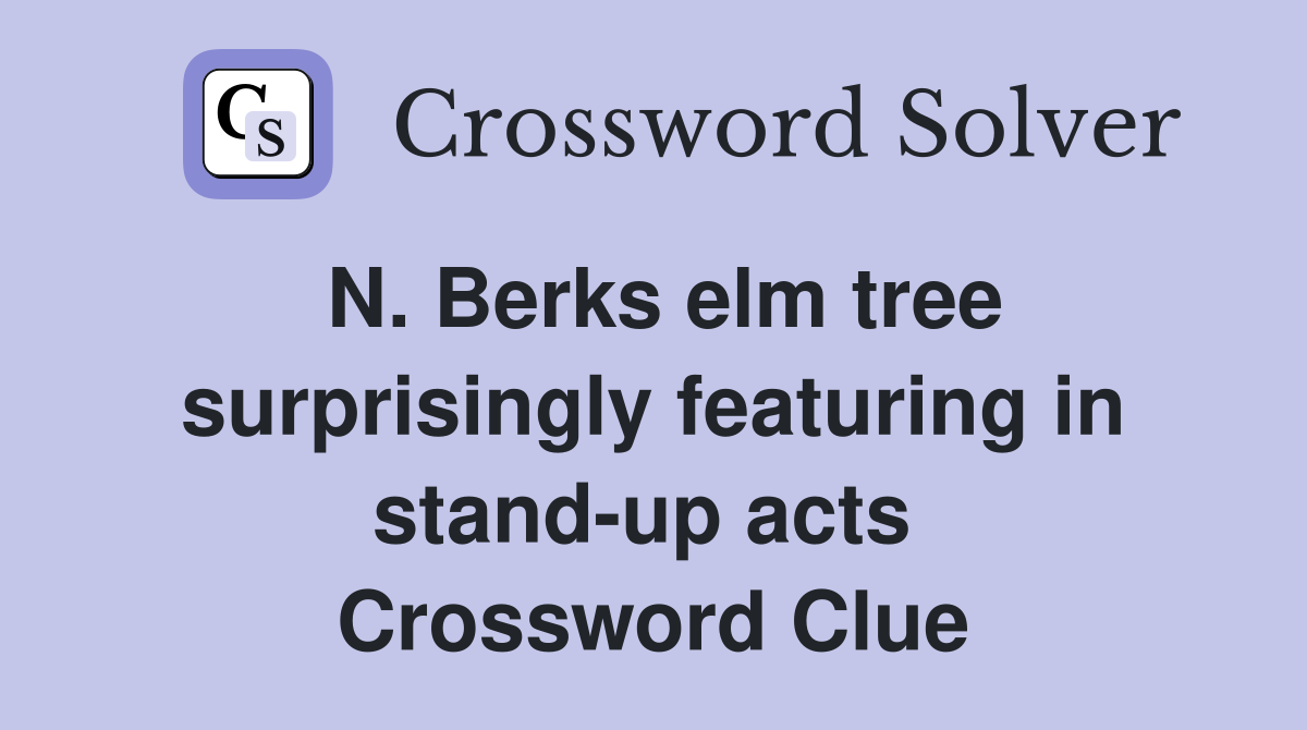 N. Berks elm tree surprisingly featuring in stand-up acts  Crossword Clue
