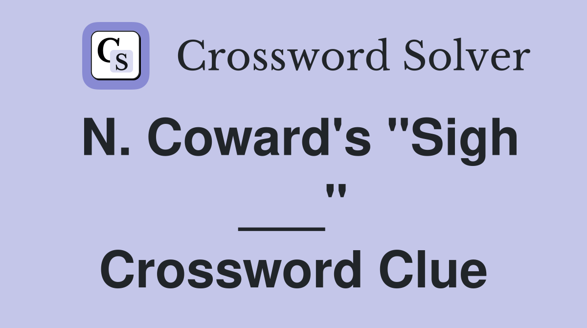N. Coward's "Sigh ___" Crossword Clue