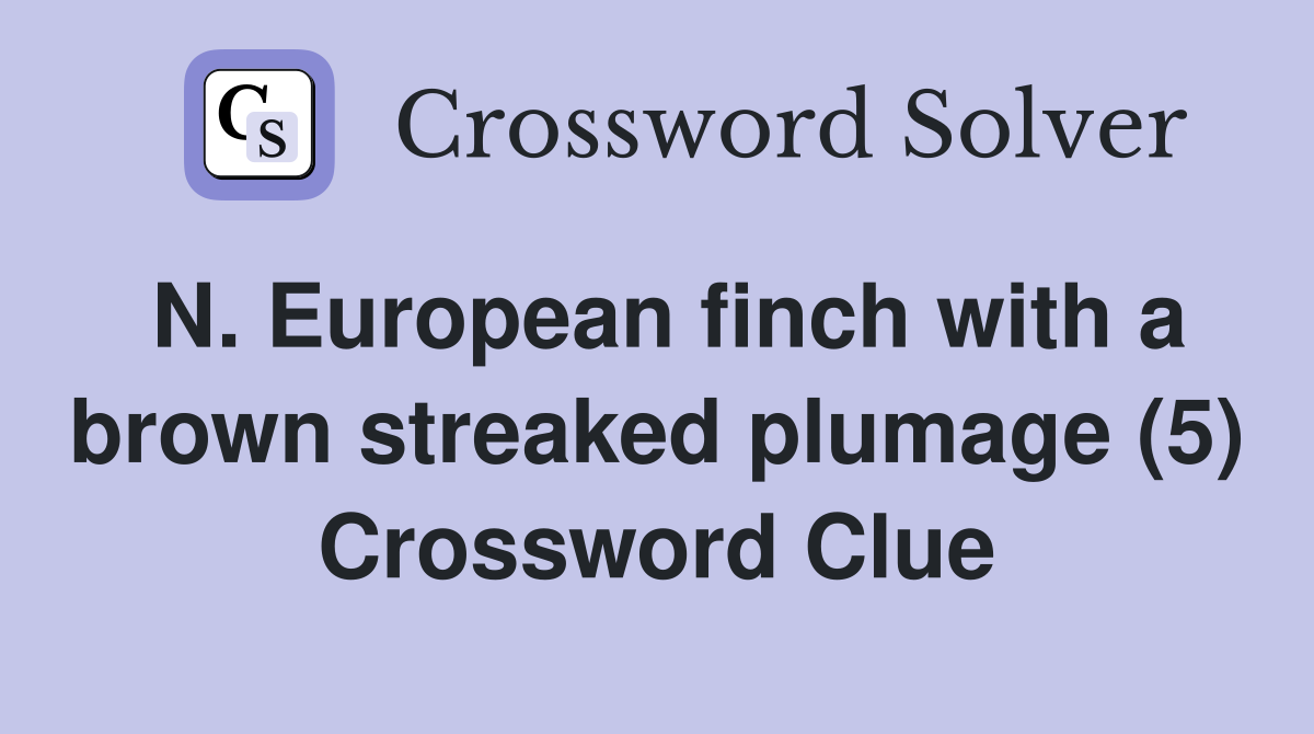 N. European finch with a brown streaked plumage (5) Crossword Clue