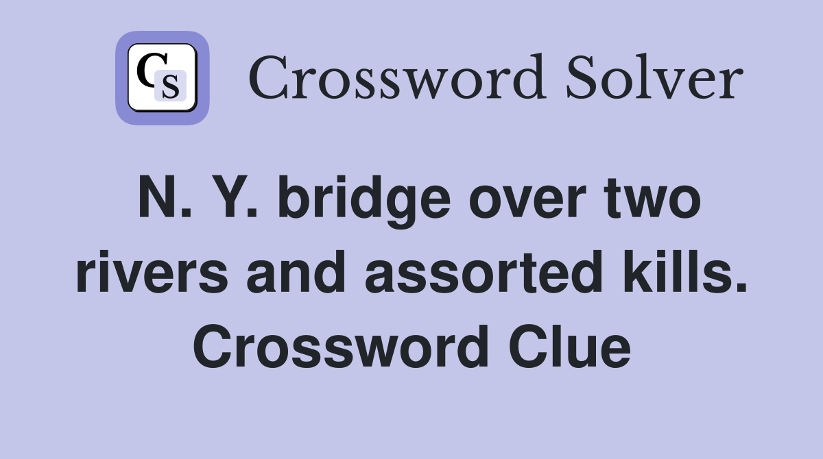 N. Y. bridge over two rivers and assorted kills. Crossword Clue