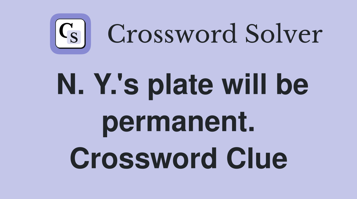 N. Y.'s plate will be permanent. Crossword Clue