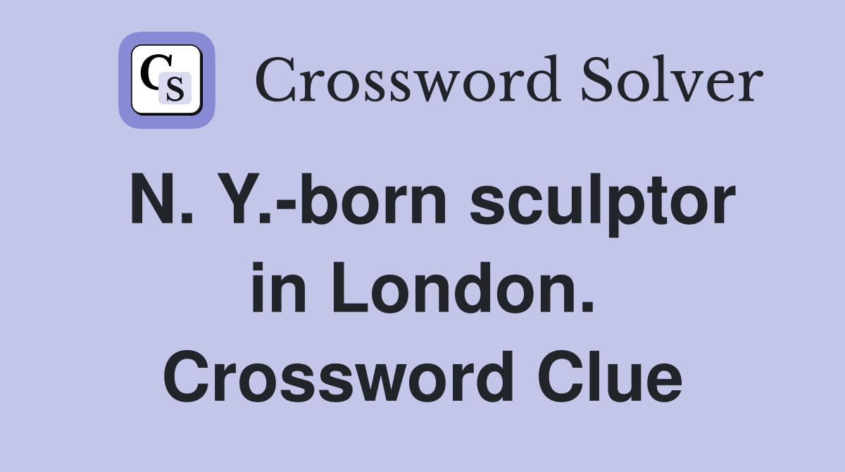 N. Y.-born sculptor in London. Crossword Clue