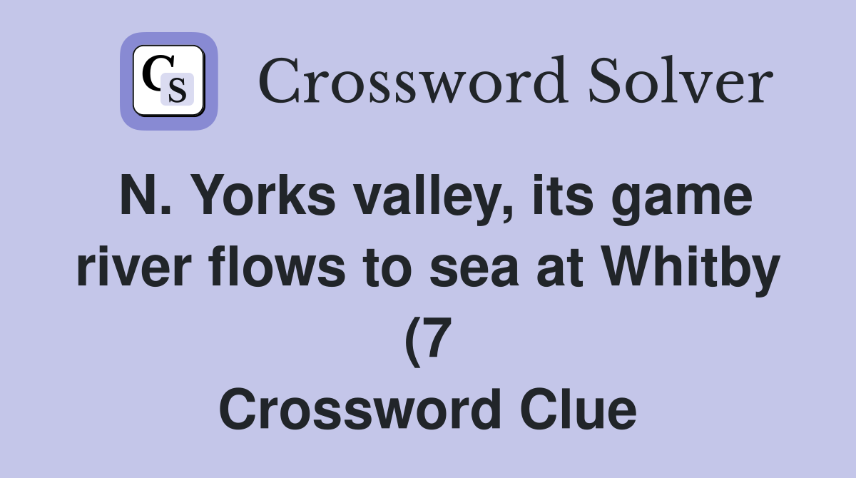 N Yorks valley its game river flows to sea at Whitby (7) Crossword N Yorks valley its game river flows to sea at Whitby (7) Crossword