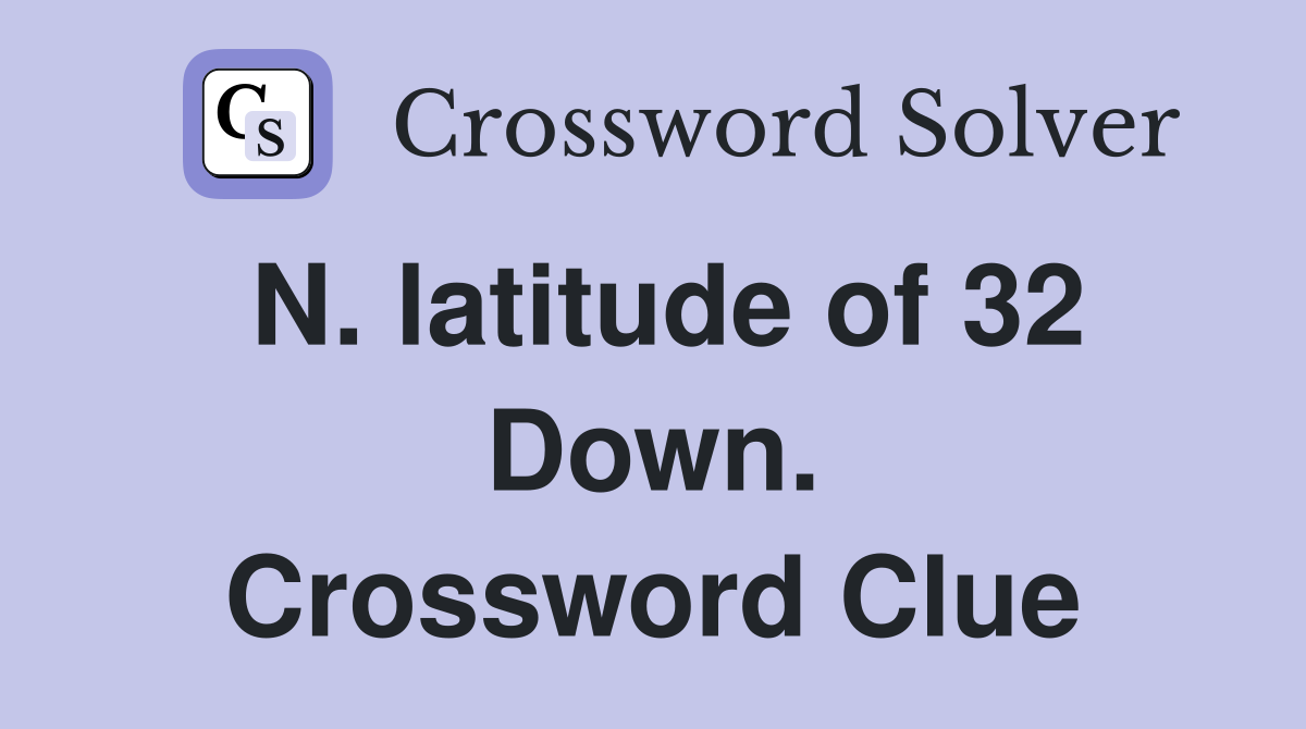 N. latitude of 32 Down. Crossword Clue