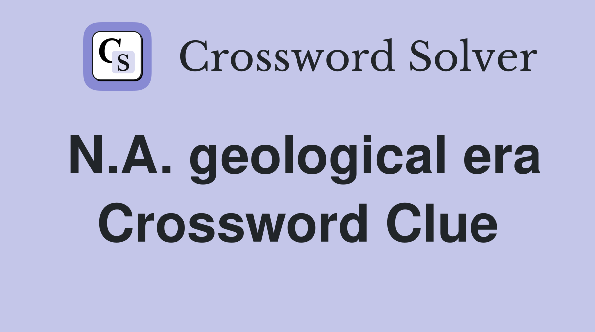 N.A. geological era Crossword Clue