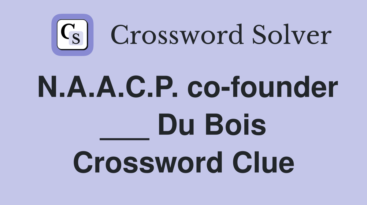 N.A.A.C.P. co-founder ___ Du Bois Crossword Clue