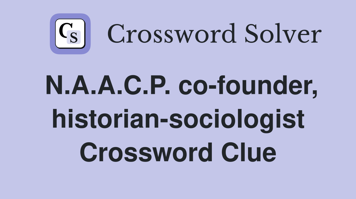 N.A.A.C.P. co-founder, historian-sociologist Crossword Clue