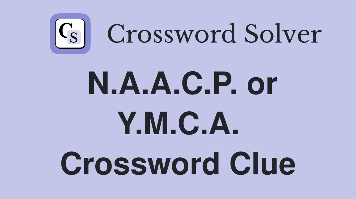 N.A.A.C.P. or Y.M.C.A. Crossword Clue