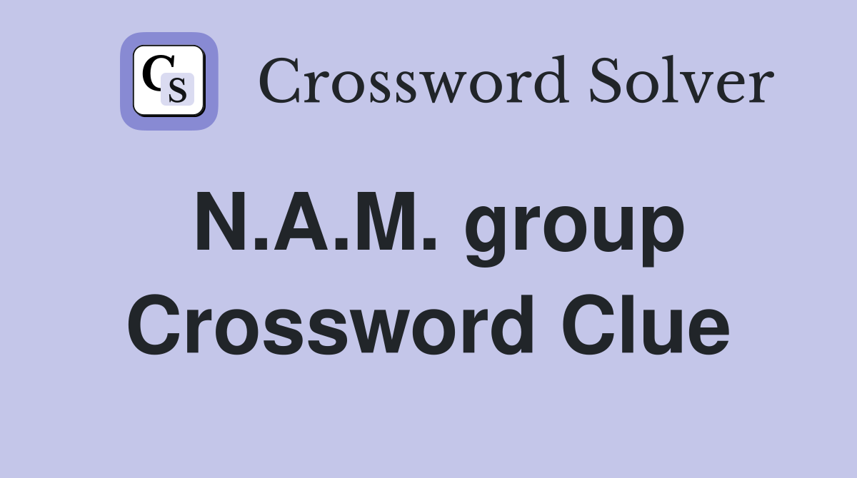 N.A.M. group Crossword Clue
