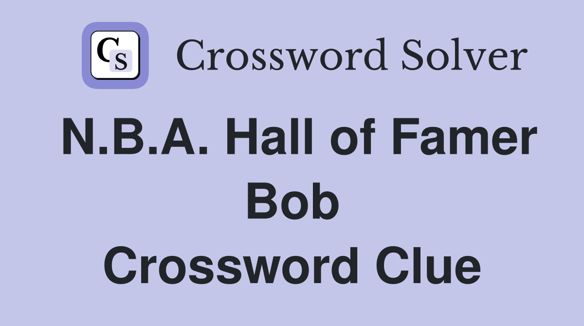 N.B.A. Hall of Famer Bob Crossword Clue