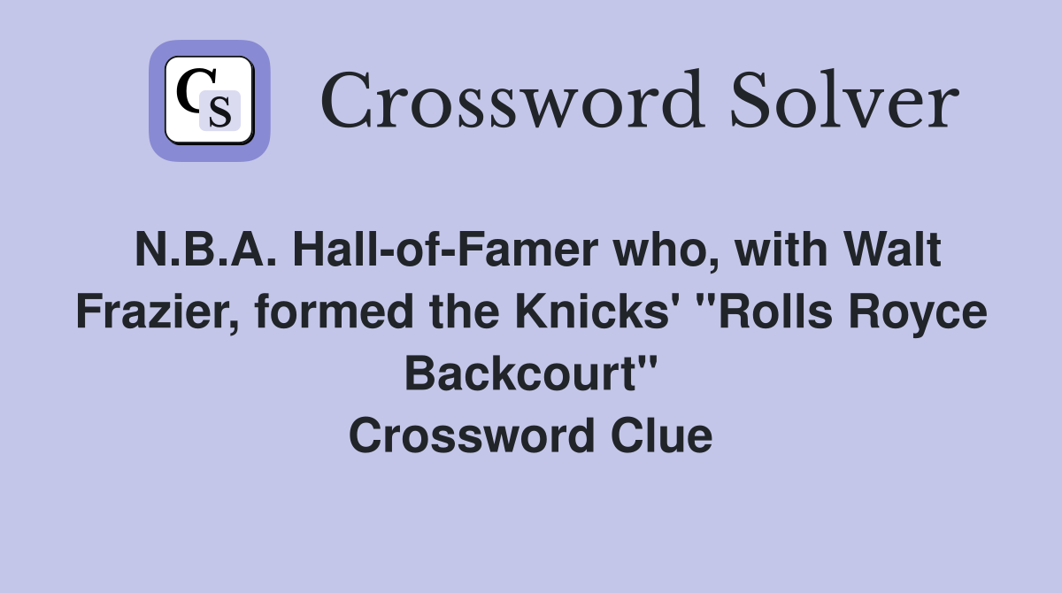 N.B.A. Hall-of-Famer who, with Walt Frazier, formed the Knicks' "Rolls Royce Backcourt" Crossword Clue
