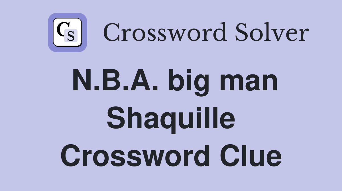 N.B.A. big man Shaquille Crossword Clue