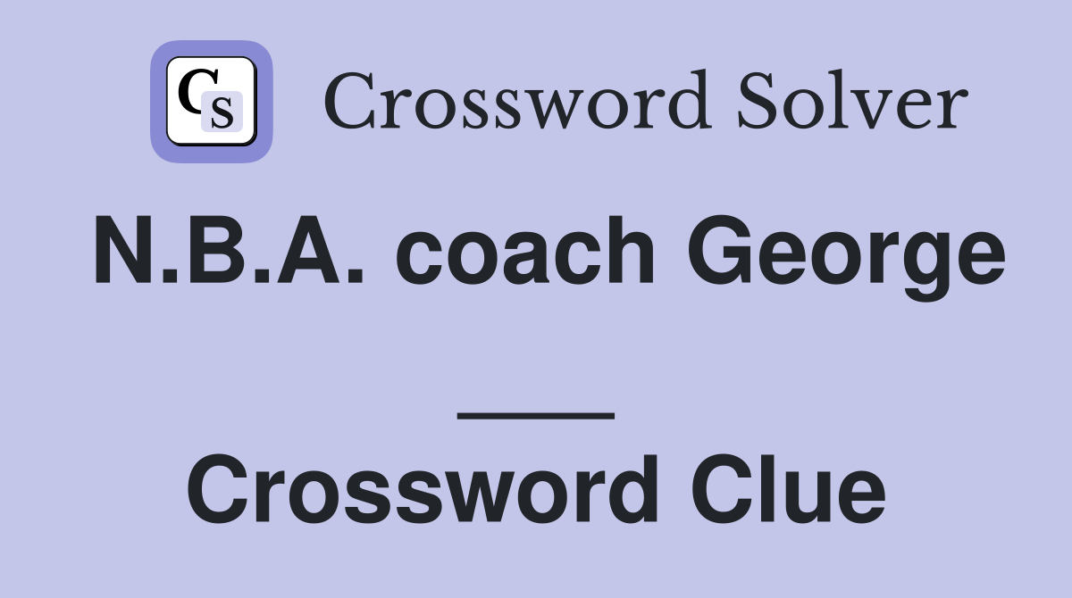 N.B.A. coach George ___ Crossword Clue