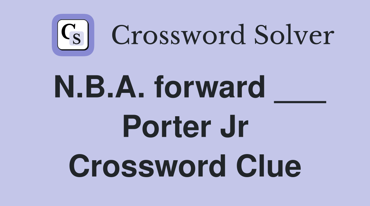 N.B.A. forward ___ Porter Jr Crossword Clue