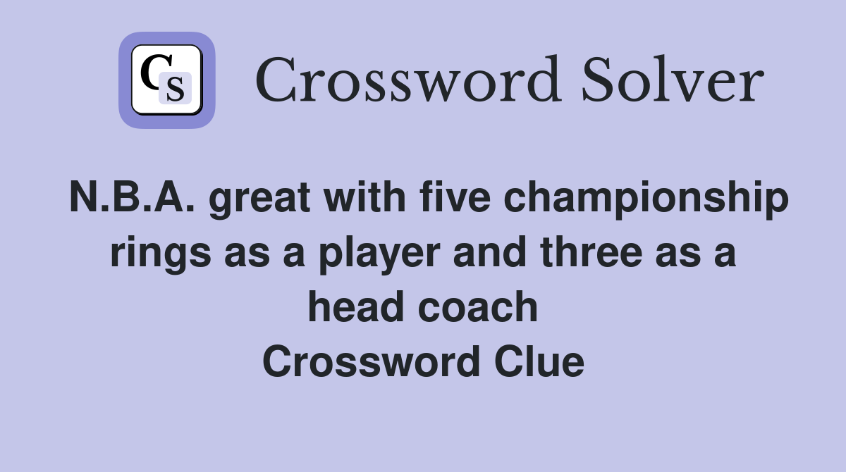 N.B.A. great with five championship rings as a player and three as a head coach Crossword Clue