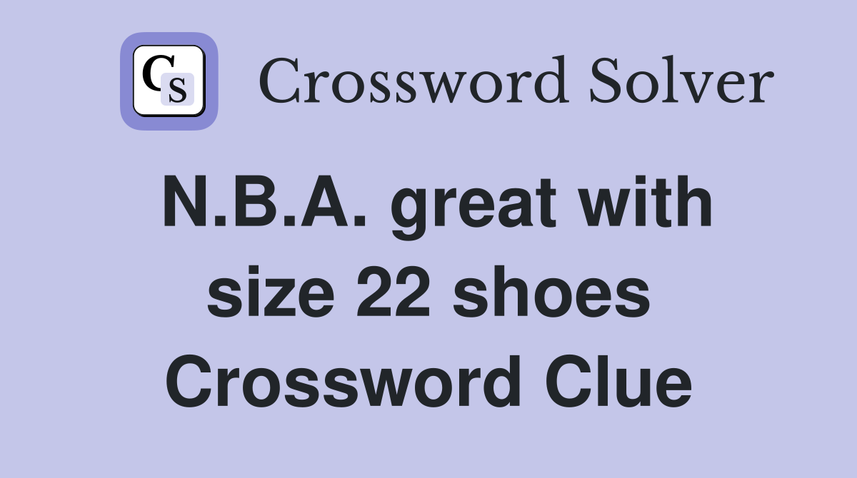 N.B.A. great with size 22 shoes Crossword Clue