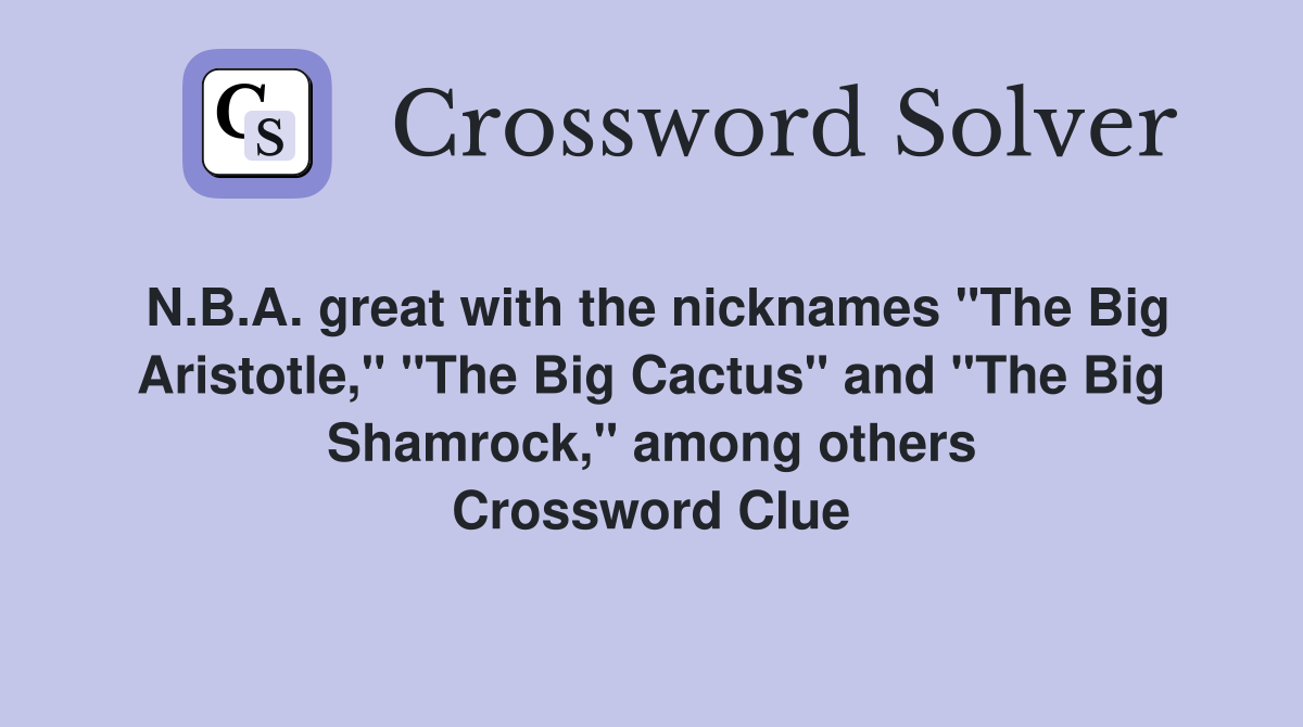 N.B.A. great with the nicknames "The Big Aristotle," "The Big Cactus" and "The Big Shamrock," among others Crossword Clue