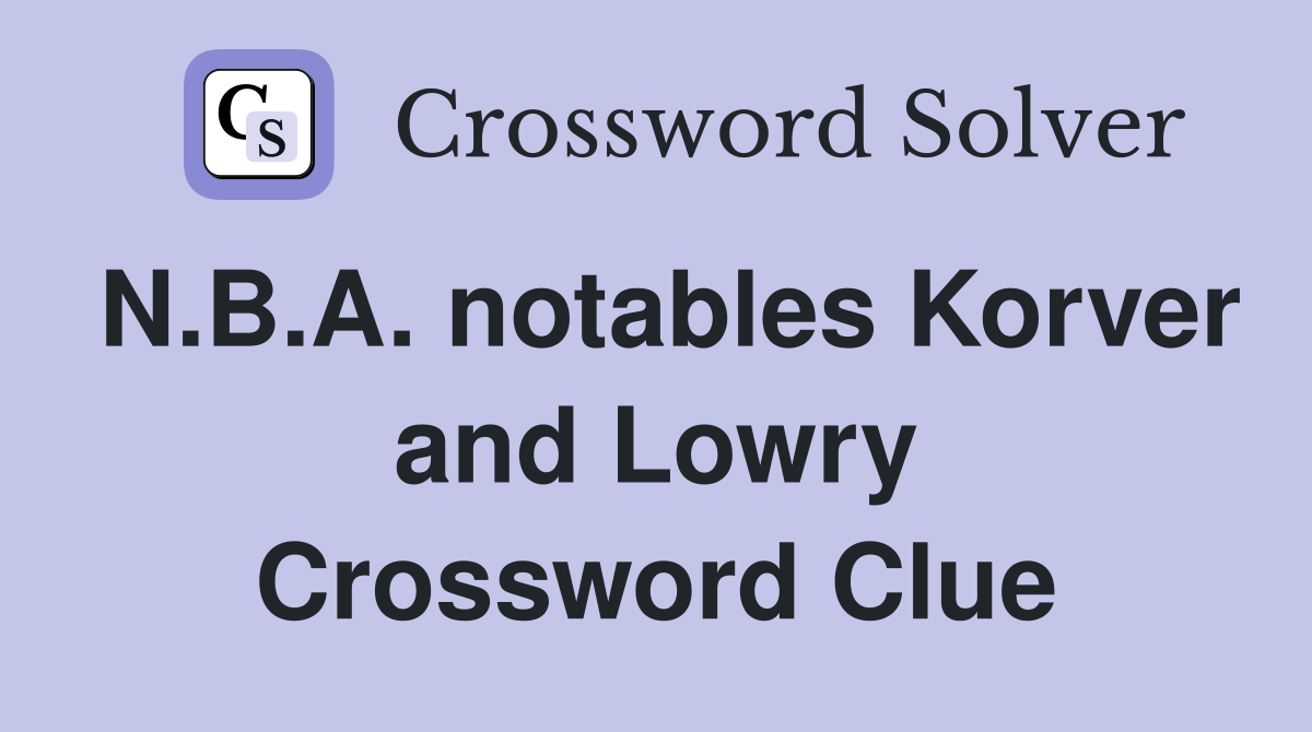 N.B.A. notables Korver and Lowry Crossword Clue