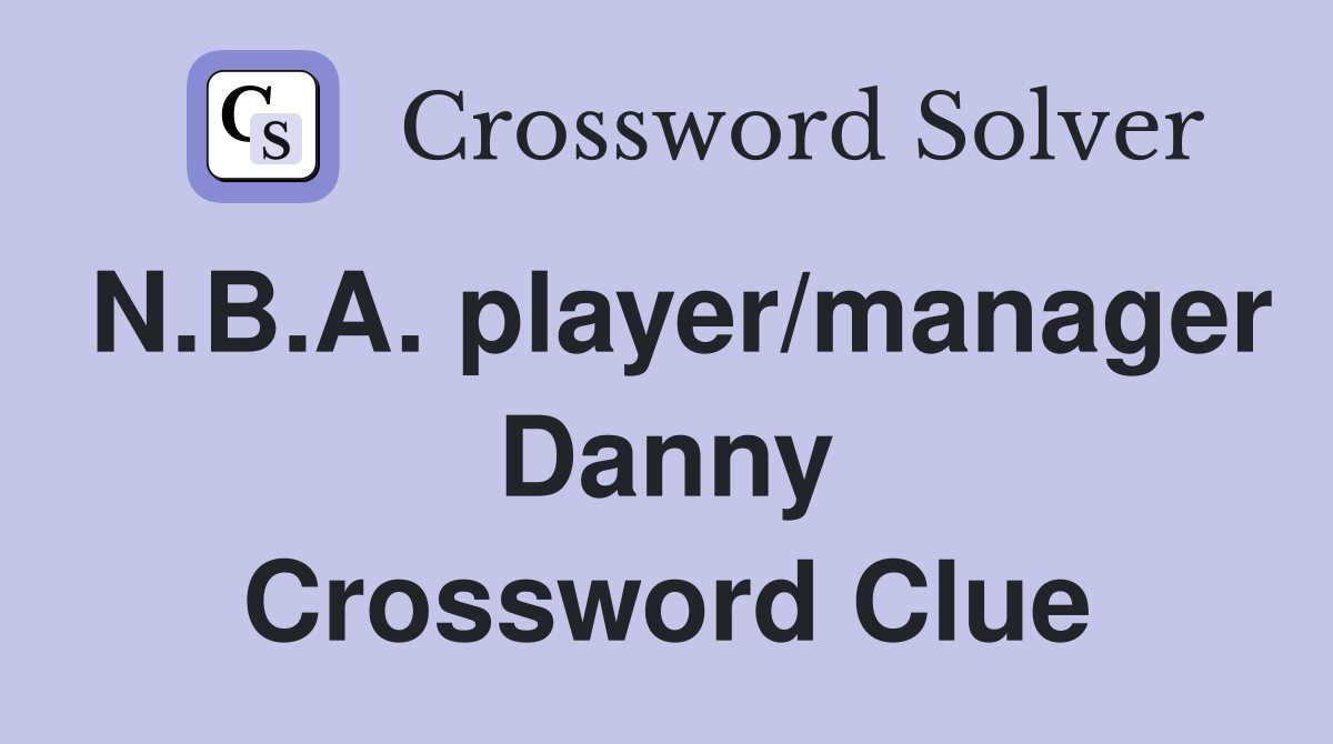N.B.A. player/manager Danny Crossword Clue