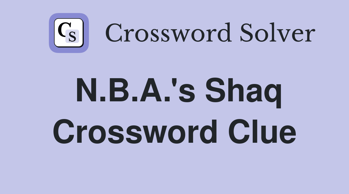 N.B.A.'s Shaq Crossword Clue