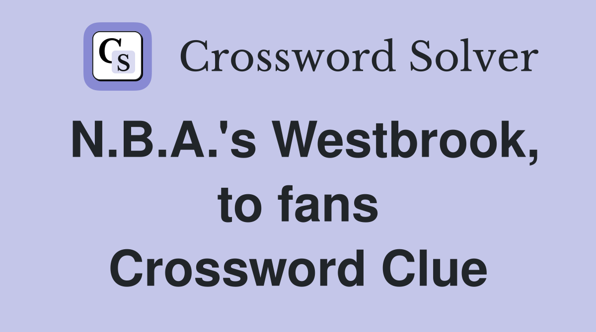 N.B.A.'s Westbrook, to fans Crossword Clue