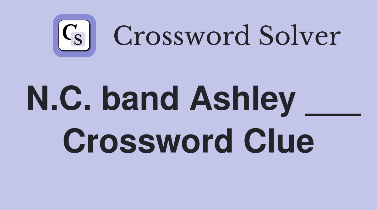 N.C. band Ashley ___ Crossword Clue
