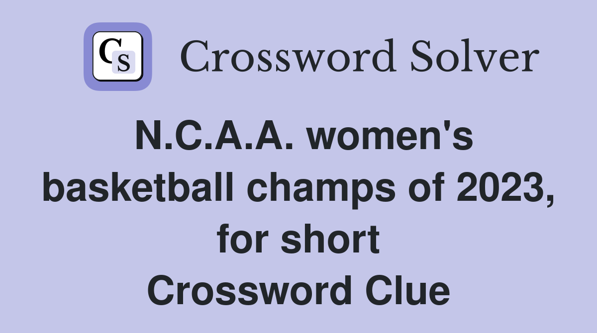 N.C.A.A. women's basketball champs of 2023, for short Crossword Clue