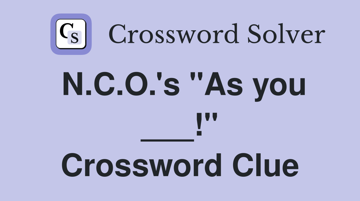 N.C.O.'s "As you ___!" Crossword Clue