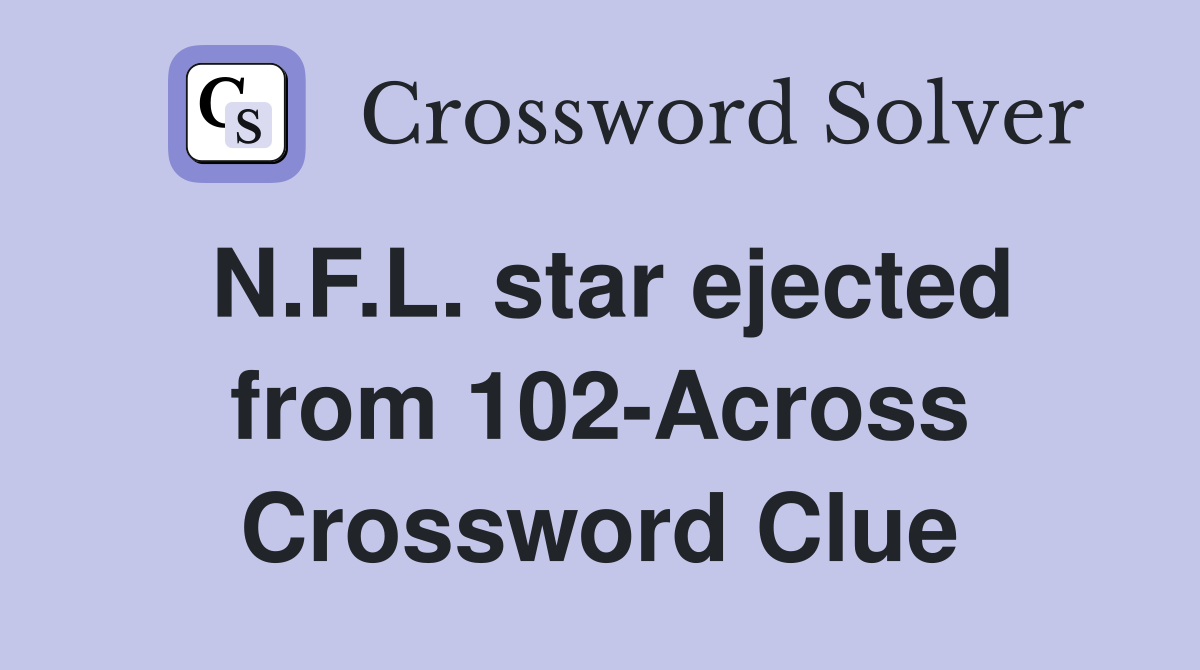 N.F.L. star ejected from 102-Across Crossword Clue