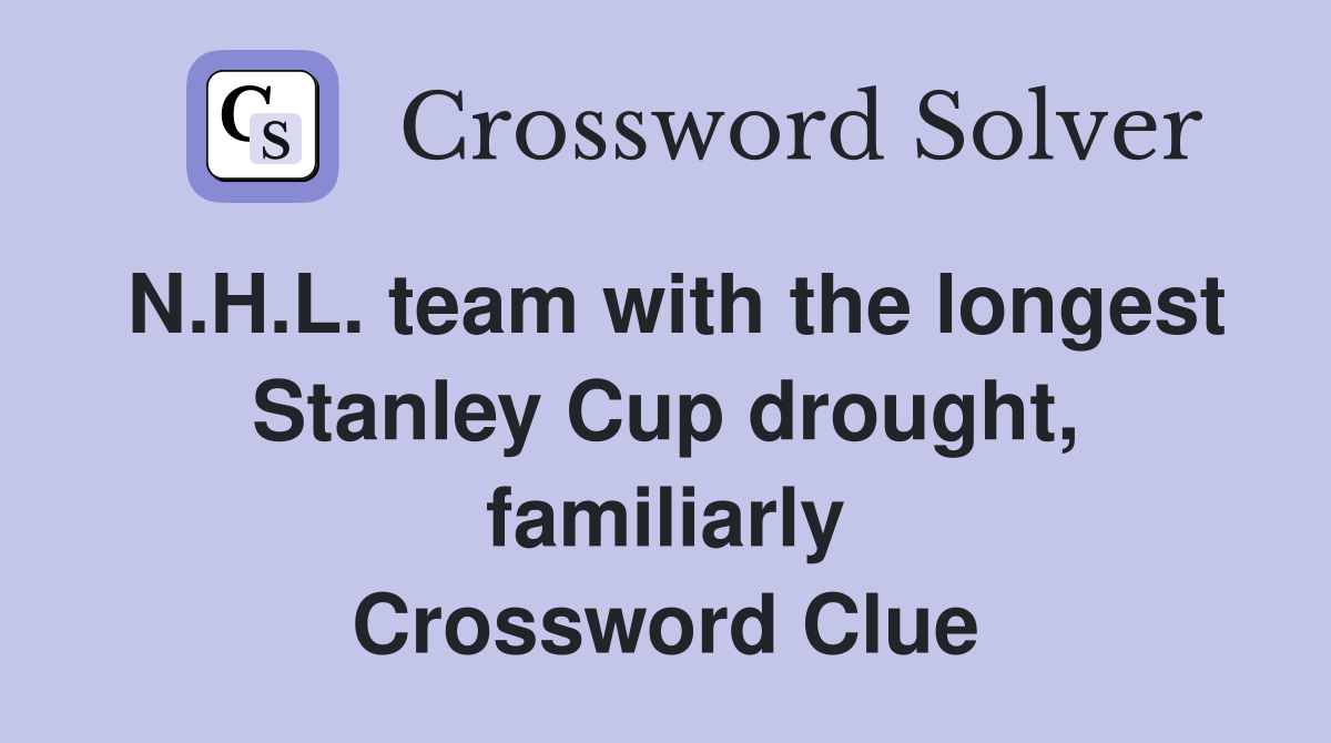 N.H.L. team with the longest Stanley Cup drought, familiarly Crossword Clue