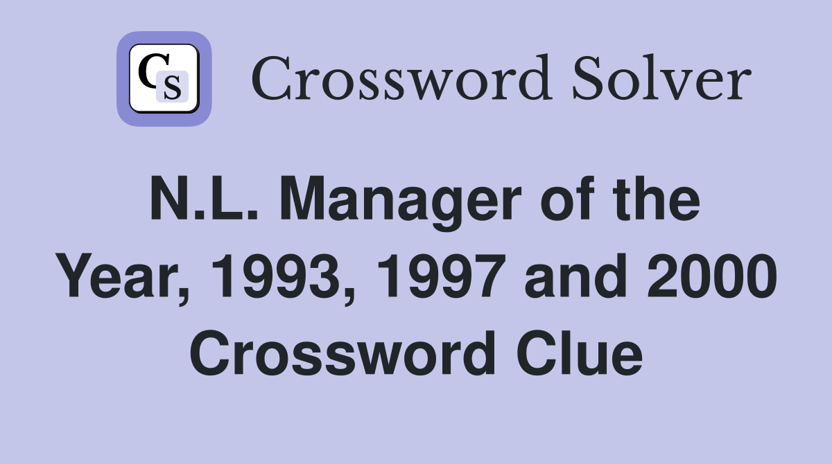 N.L. Manager of the Year, 1993, 1997 and 2000 Crossword Clue