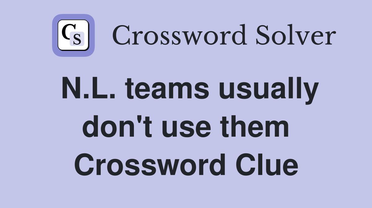 N.L. teams usually don't use them Crossword Clue