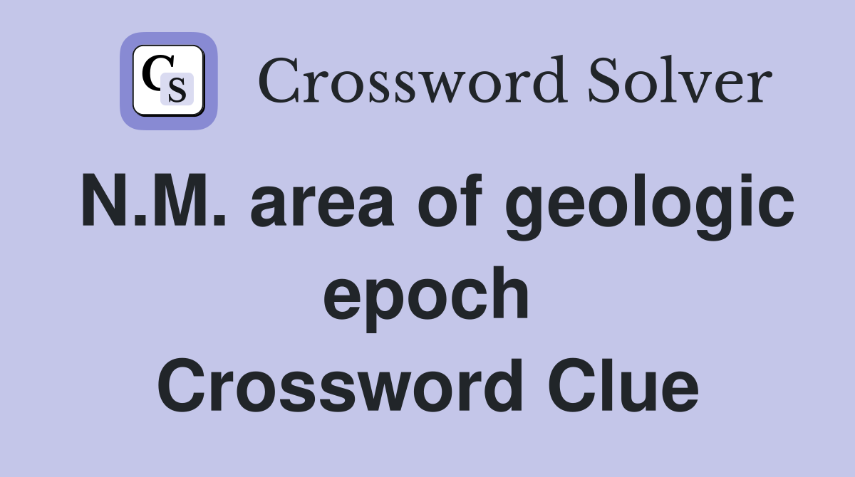 N.M. area of geologic epoch Crossword Clue