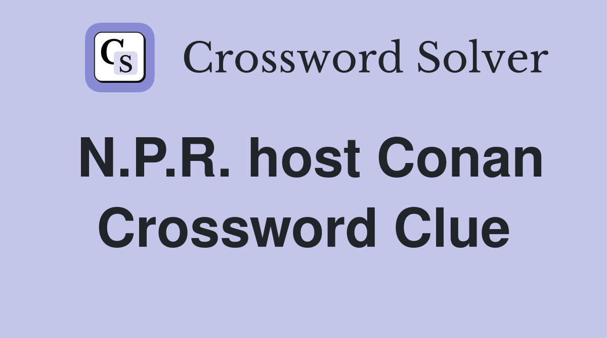 N.P.R. host Conan Crossword Clue