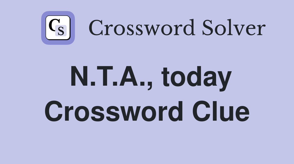 N.T.A., today Crossword Clue