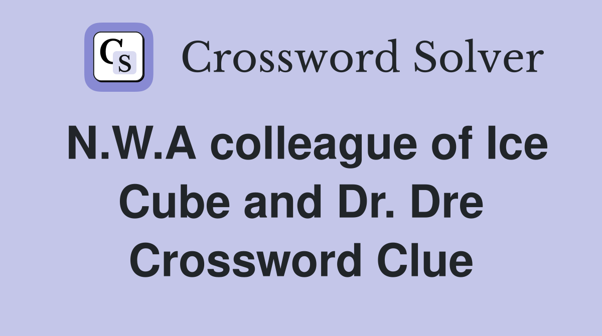 N.W.A colleague of Ice Cube and Dr. Dre Crossword Clue