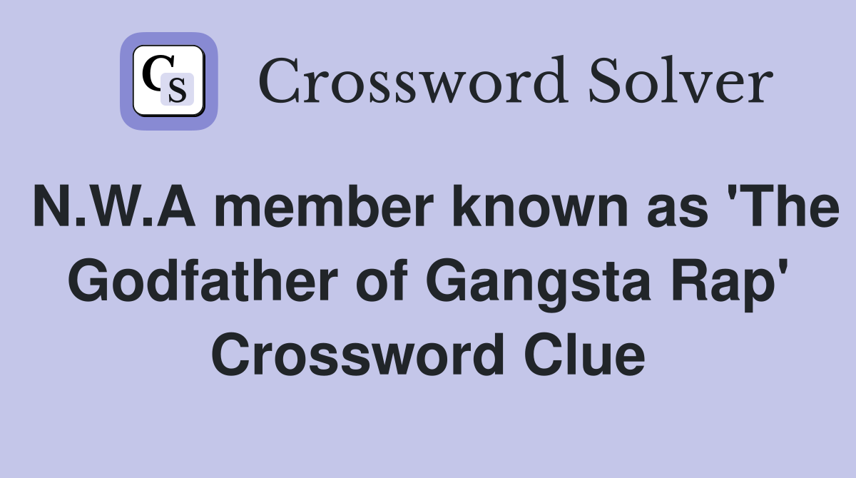 N.W.A member known as 'The Godfather of Gangsta Rap' Crossword Clue