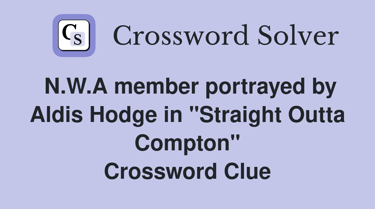 N.W.A member portrayed by Aldis Hodge in "Straight Outta Compton" Crossword Clue